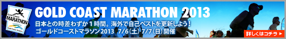 さあ、神戸の次はゴールドコーストへ！日本との時差わずか１時間。海外で自己ベストを更新しよう！ゴールドコーストマラソン2013 7/6(土) 7/7(日)開催 詳しくはコチラ