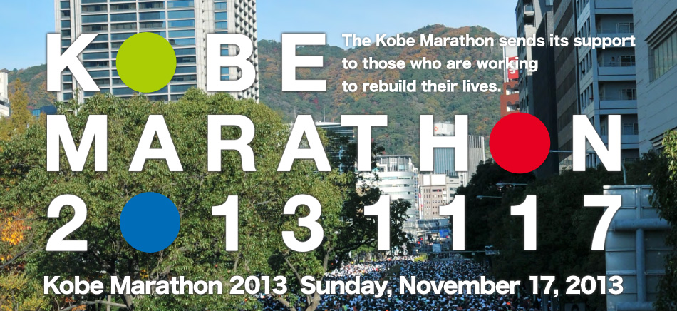 KOBE MARATHON 2013 Third Kobe Marathon Sunday, November 17, 2013 The Kobe Marathon offers encouragement to those who are striving to rebuild.