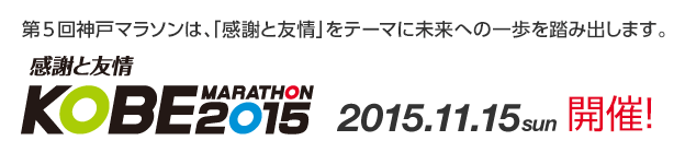 第5回神戸マラソンは、「感謝と友情」をテーマに未来への一歩を踏み出します。感謝と友情【KOBE MARATHON 2015】2015年11月15日（日曜日）開催！