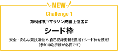 NEW Challenge 1 第5回神戸マラソン成績上位者にシード枠 安全・安心な競技運営で、自己記録更新を目指すシード枠を設定！（参加申込手続が必要です）